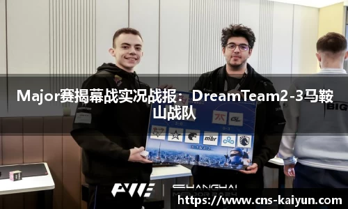 Major赛揭幕战实况战报：DreamTeam2-3马鞍山战队